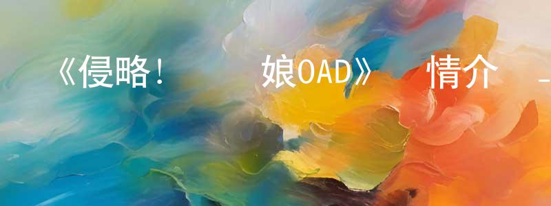 白翠華的動漫綜藝大全,《侵略！烏賊娘OAD》詳情介紹_侵略！烏賊娘OAD已完結在線觀看_侵略！烏賊娘OAD迅雷下載_日漫